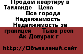 Продам квартиру в Таиланде › Цена ­ 3 500 000 - Все города Недвижимость » Недвижимость за границей   . Тыва респ.,Ак-Довурак г.